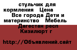 стульчик для кормления › Цена ­ 1 000 - Все города Дети и материнство » Мебель   . Дагестан респ.,Кизилюрт г.